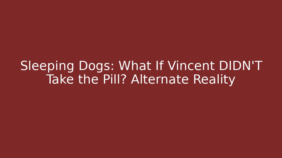 Sleeping Dogs: What If Vincent DIDN'T Take the Pill? Alternate Reality