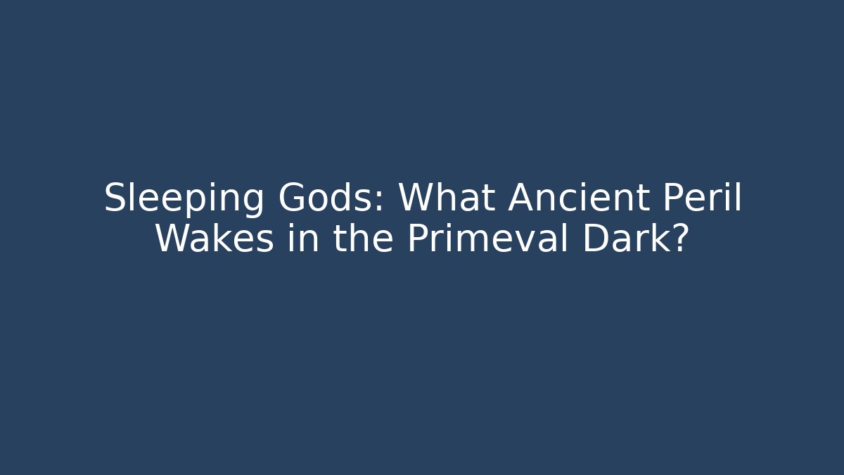 Sleeping Gods: What Ancient Peril Wakes in the Primeval Dark?