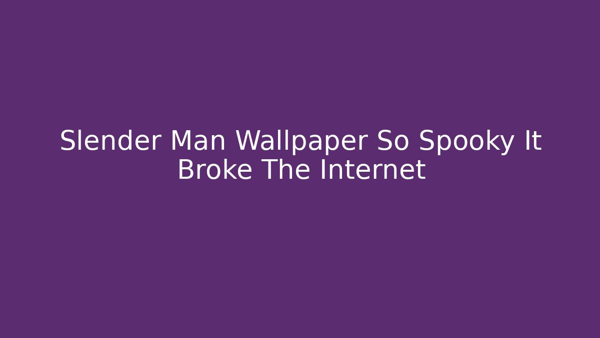 Slender Man Wallpaper So Spooky It Broke The Internet