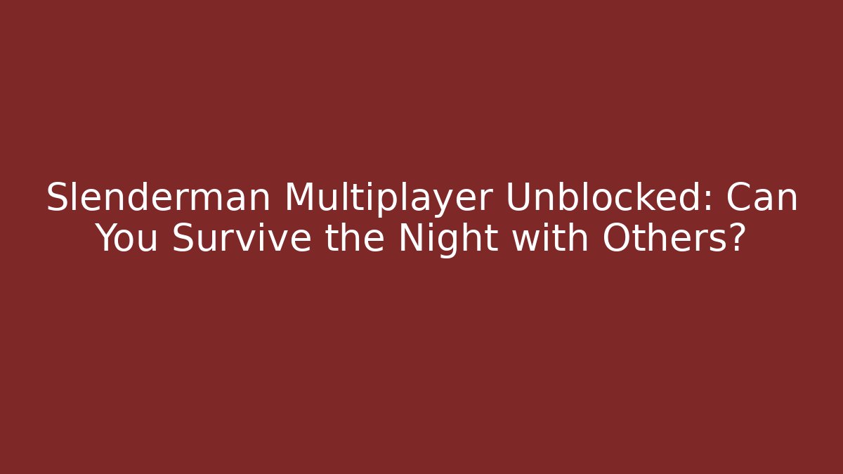 Slenderman Multiplayer Unblocked: Can You Survive the Night with Others?