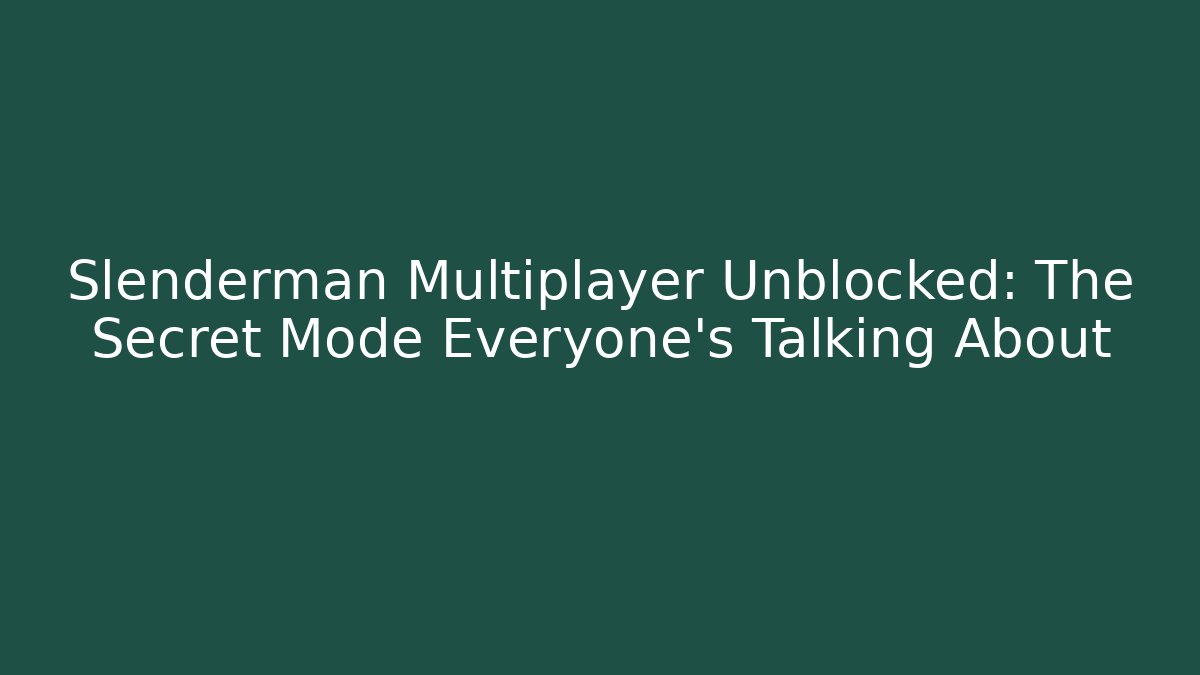 Slenderman Multiplayer Unblocked: The Secret Mode Everyone’s Talking About
