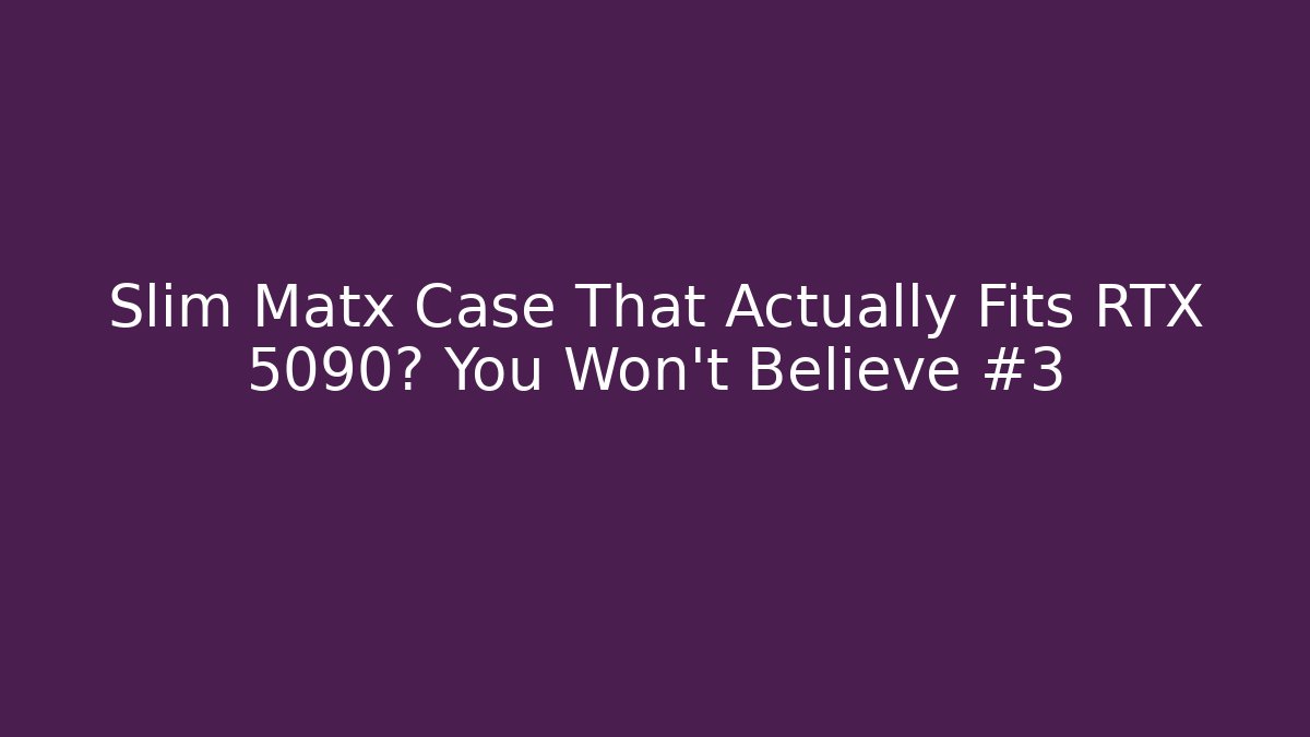 Slim Matx Case That Actually Fits RTX 5090? You Won’t Believe #3