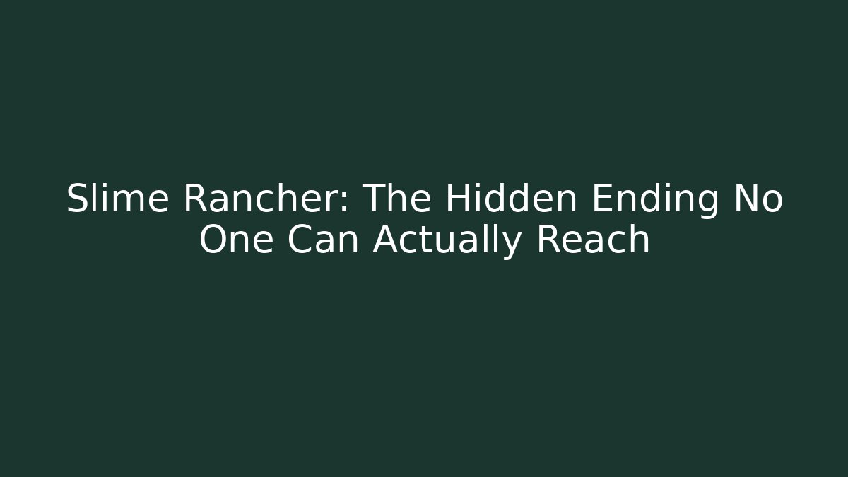 Slime Rancher: The Hidden Ending No One Can Actually Reach
