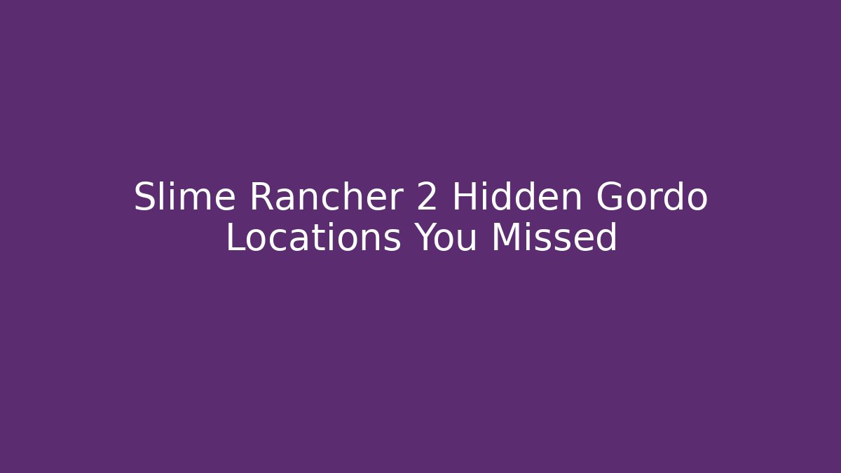 Slime Rancher 2 Hidden Gordo Locations You Missed
