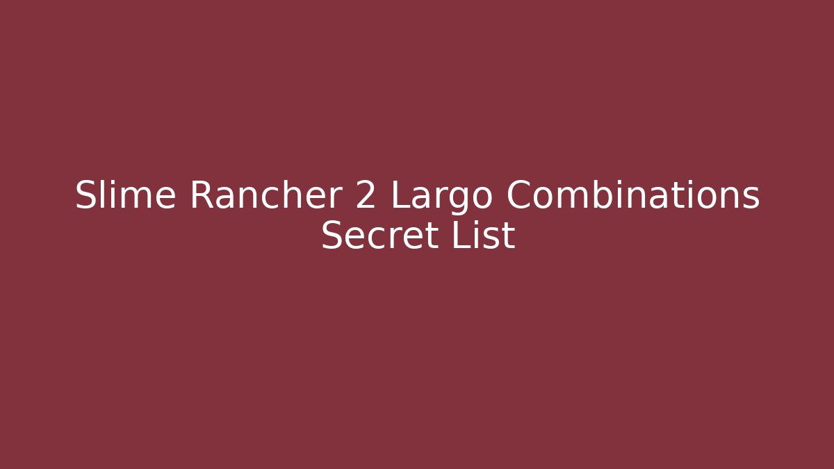 Slime Rancher 2 Largo Combinations Secret List