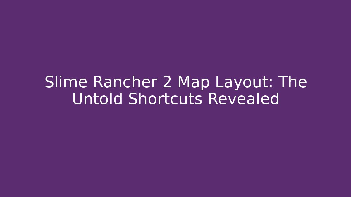 Slime Rancher 2 Map Layout: The Untold Shortcuts Revealed