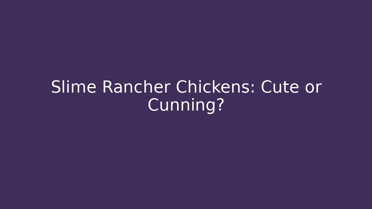 Slime Rancher Chickens: Cute or Cunning?