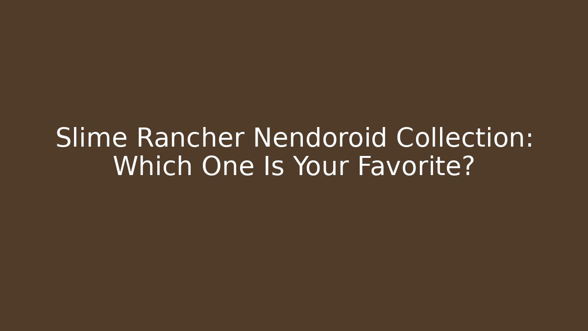 Slime Rancher Nendoroid Collection: Which One Is Your Favorite?
