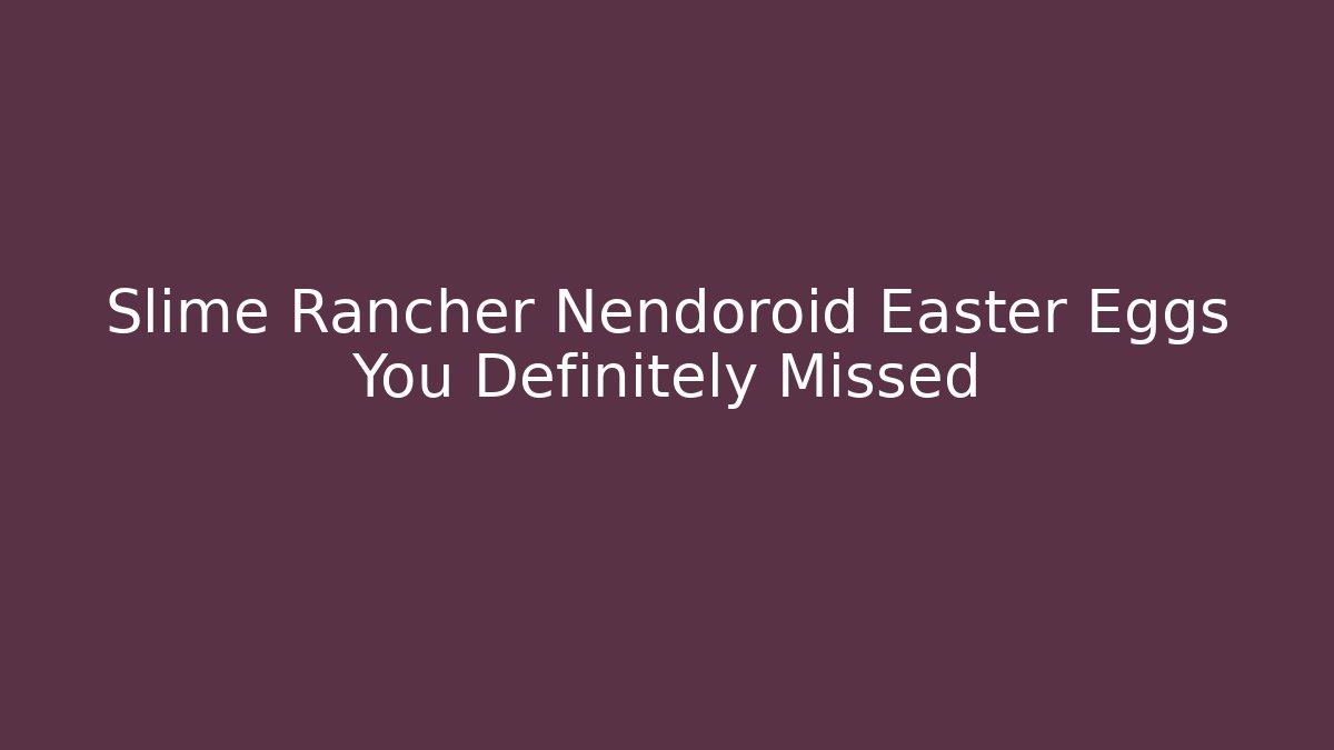 Slime Rancher Nendoroid Easter Eggs You Definitely Missed - Método de Aprovação