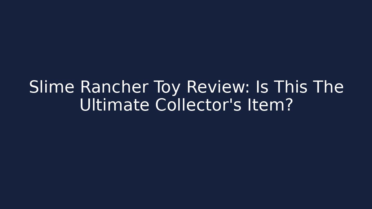 Slime Rancher Toy Review: Is This The Ultimate Collector's Item?