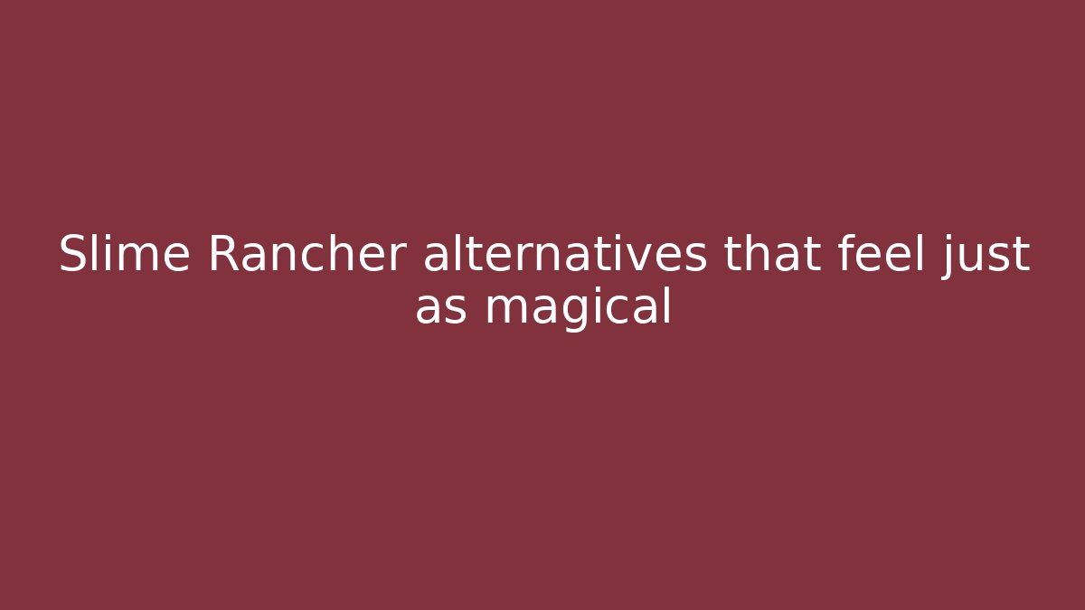 Slime Rancher alternatives that feel just as magical