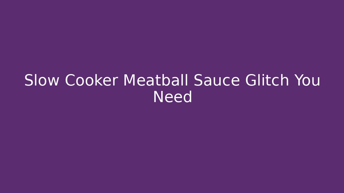 Slow Cooker Meatball Sauce Glitch You Need
