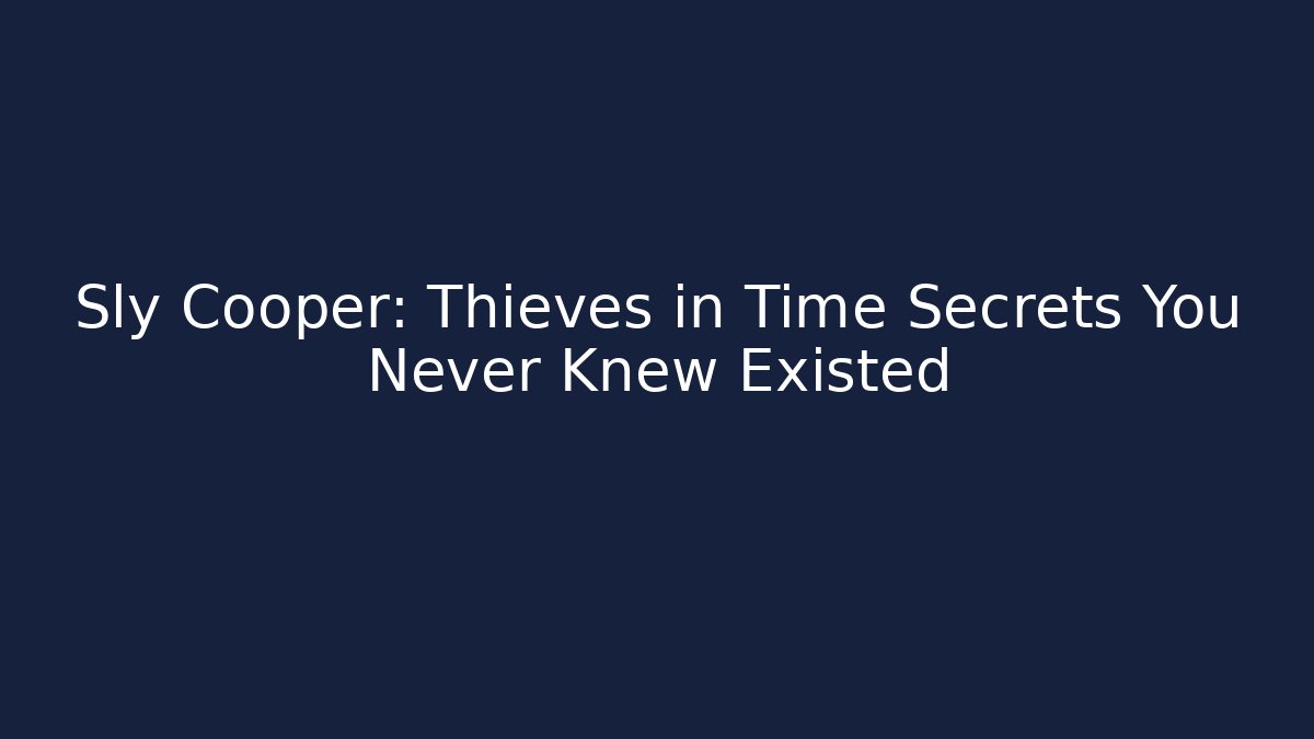 Sly Cooper: Thieves in Time Secrets You Never Knew Existed