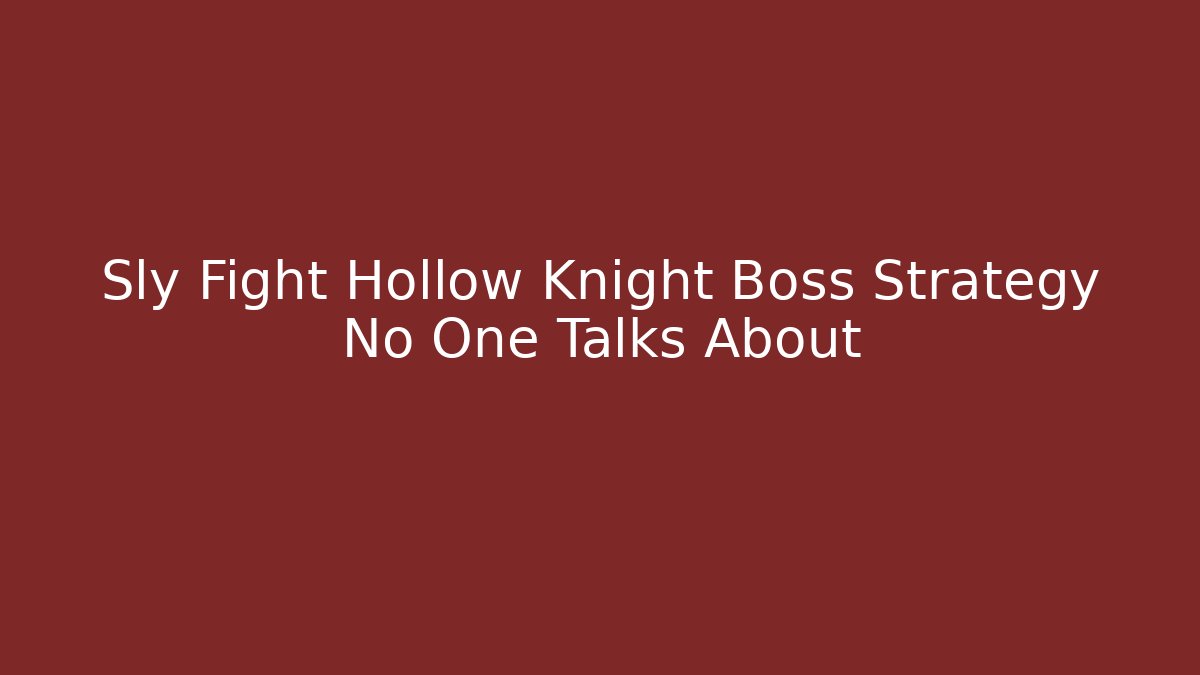 Sly Fight Hollow Knight Boss Strategy No One Talks About
