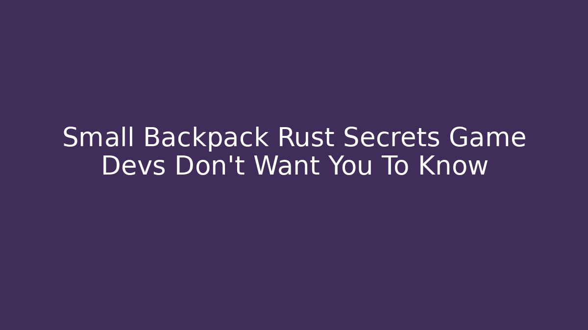 Small Backpack Rust Secrets Game Devs Don't Want You To Know