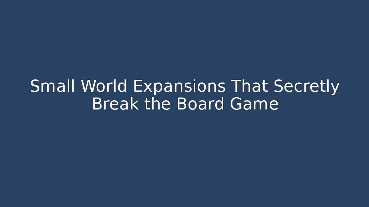 Small World Expansions That Secretly Break the Board Game