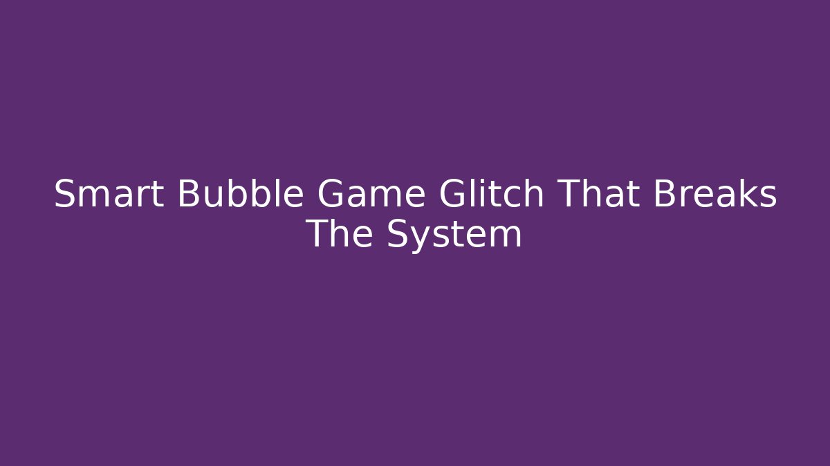 Smart Bubble Game Glitch That Breaks The System - Método de Aprovação