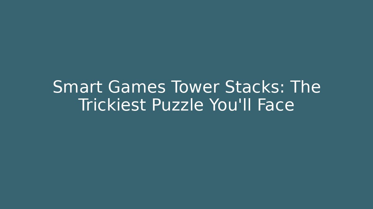 Smart Games Tower Stacks: The Trickiest Puzzle You'll Face