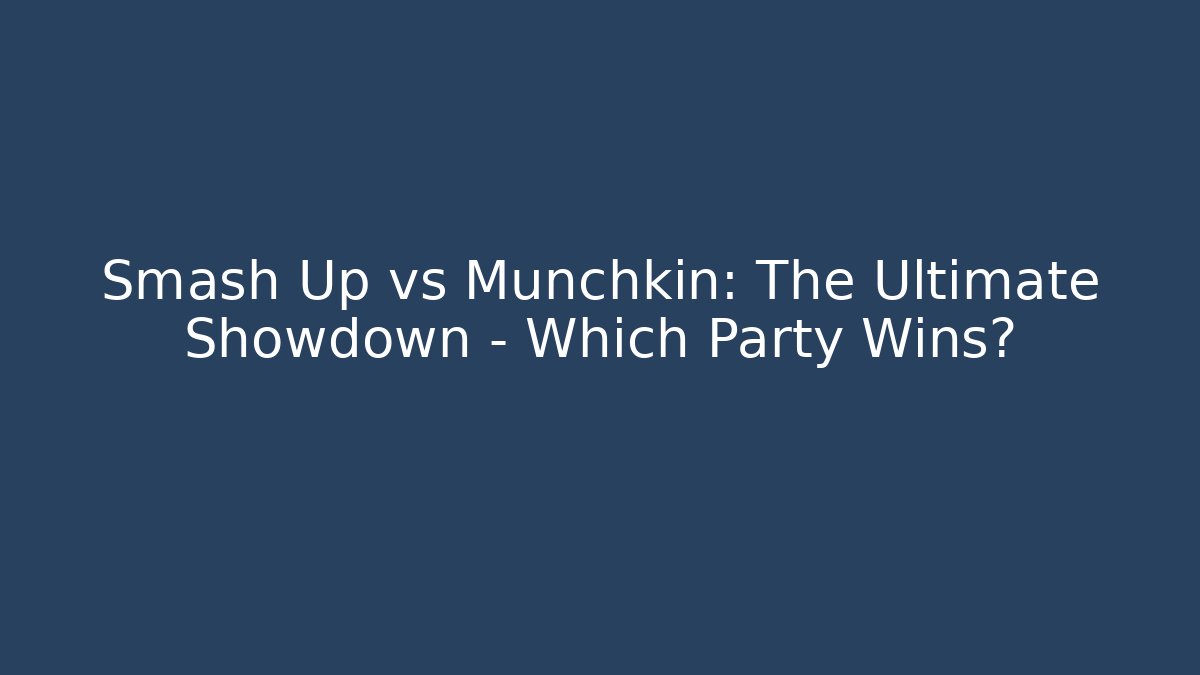 Smash Up vs Munchkin: The Ultimate Showdown – Which Party Wins?