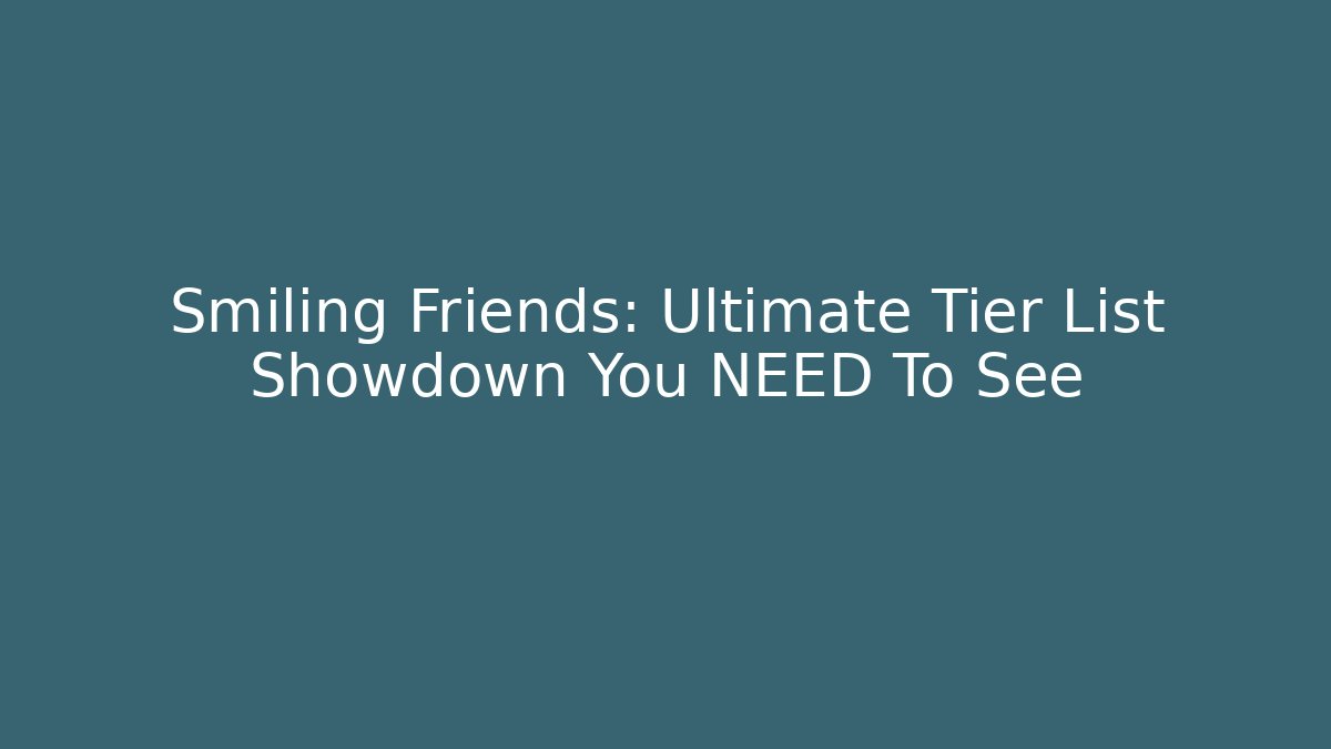 Smiling Friends: Ultimate Tier List Showdown You NEED To See - Método de Aprovação