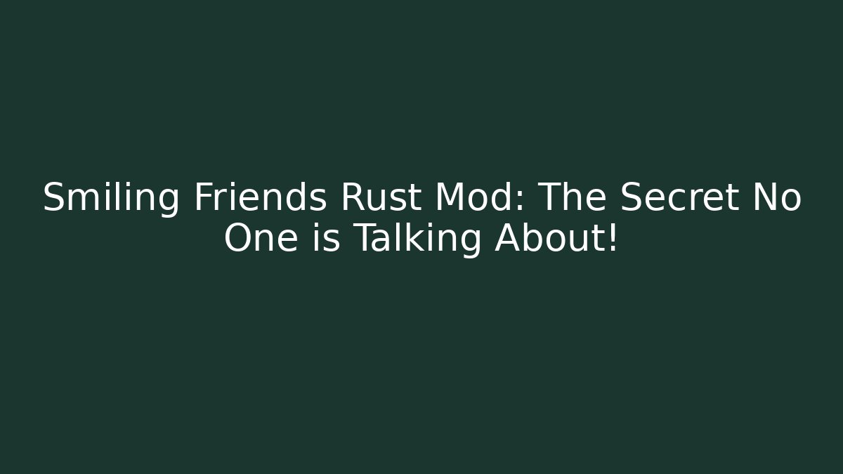 Smiling Friends Rust Mod: The Secret No One is Talking About!