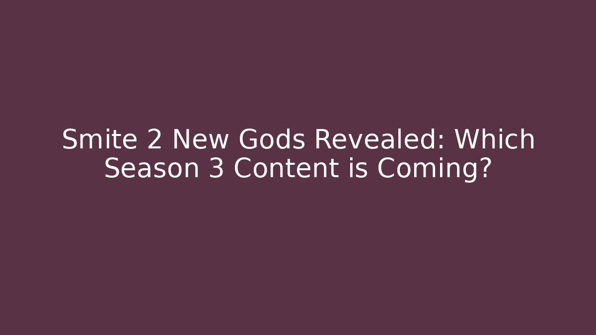 Smite 2 New Gods Revealed: Which Season 3 Content is Coming?