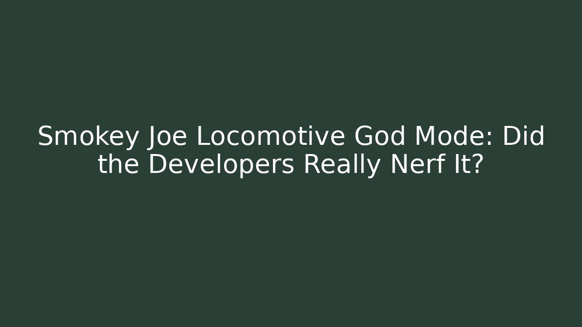 Smokey Joe Locomotive God Mode: Did the Developers Really Nerf It?
