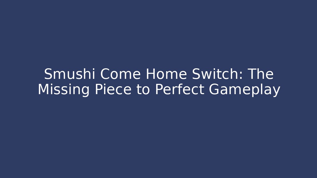 Smushi Come Home Switch: The Missing Piece to Perfect Gameplay