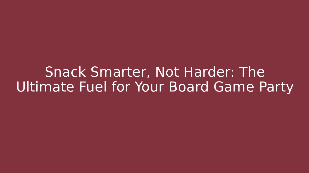 Snack Smarter, Not Harder: The Ultimate Fuel for Your Board Game Party