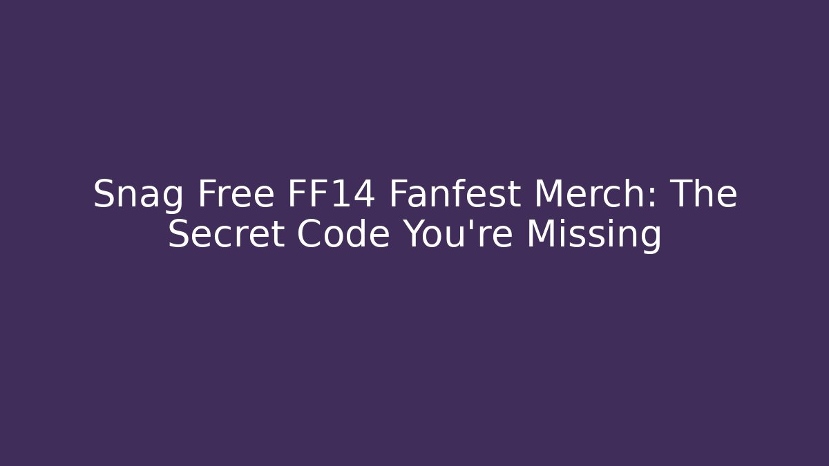 Snag Free FF14 Fanfest Merch: The Secret Code You’re Missing
