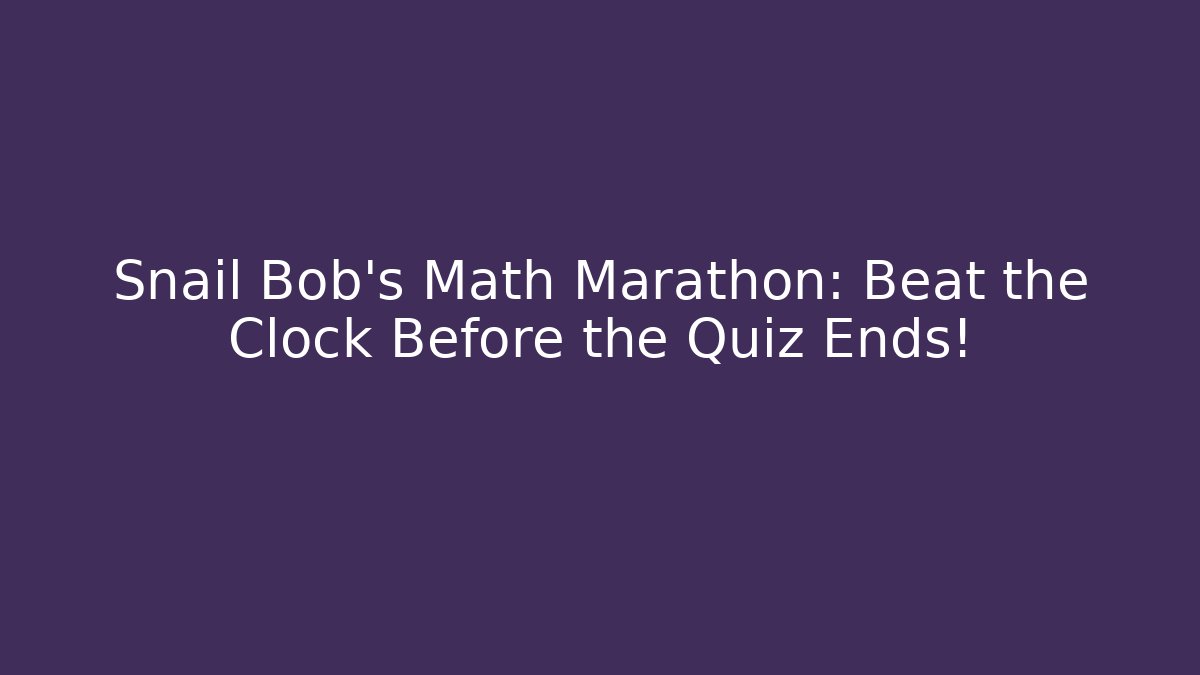 Snail Bob’s Math Marathon: Beat the Clock Before the Quiz Ends!