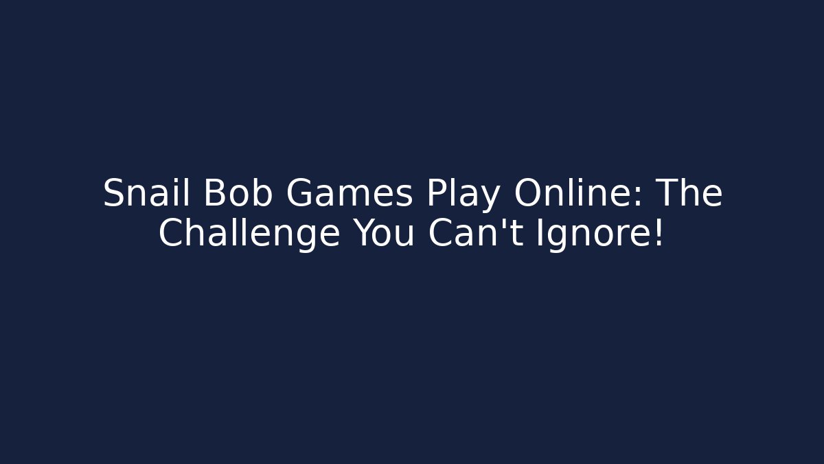 Snail Bob Games Play Online: The Challenge You Can't Ignore!