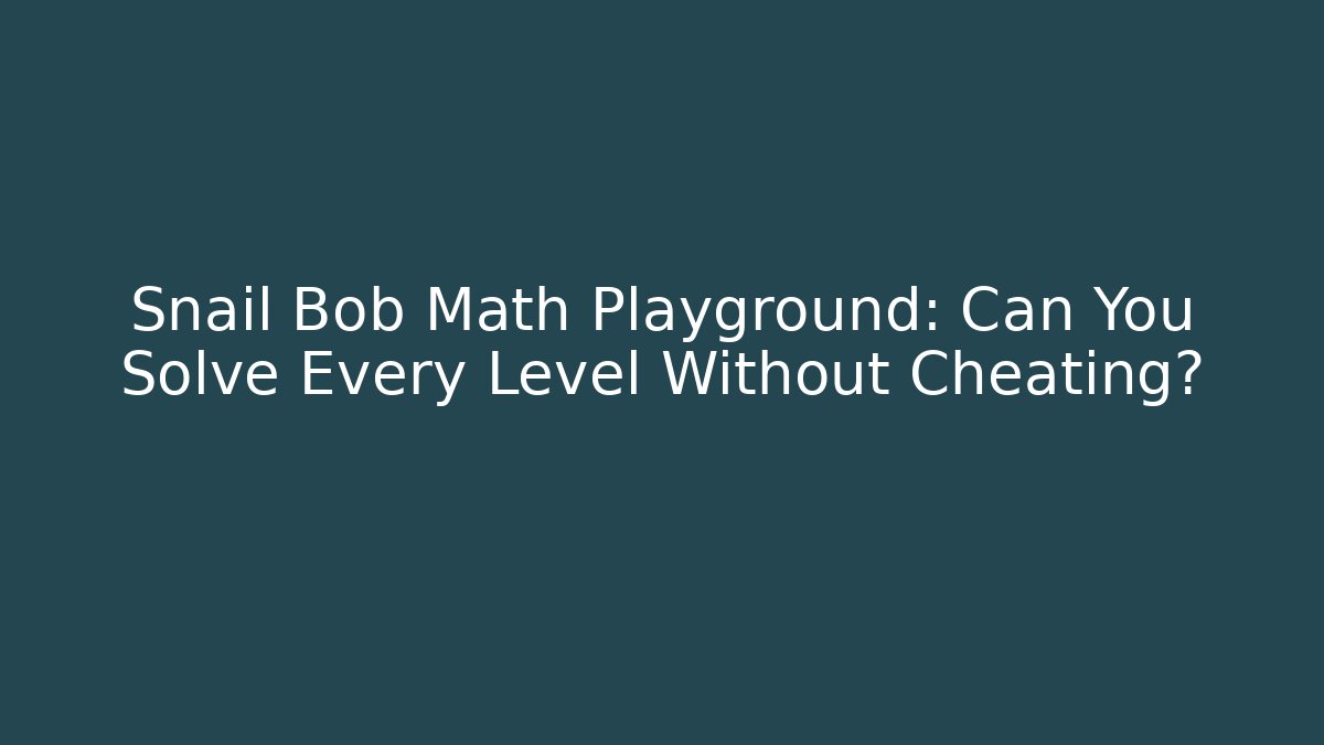Snail Bob Math Playground: Can You Solve Every Level Without Cheating?