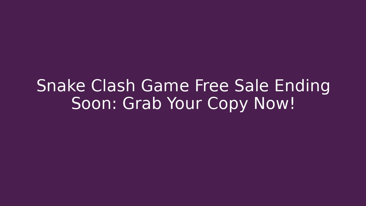 Snake Clash Game Free Sale Ending Soon: Grab Your Copy Now!
