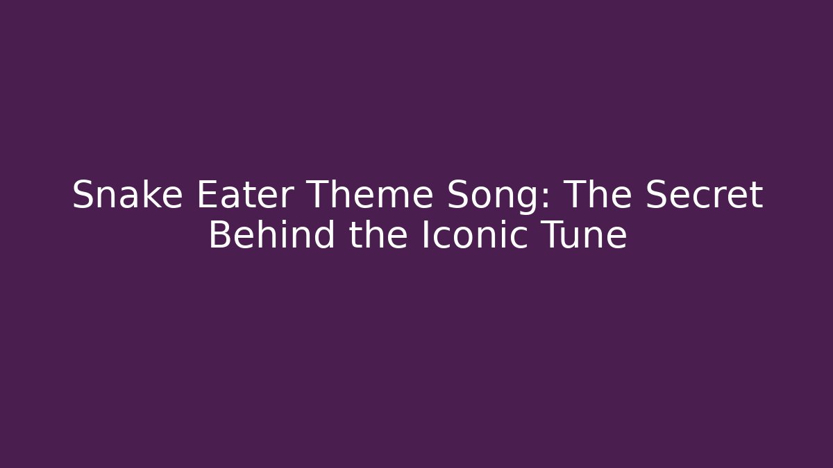 Snake Eater Theme Song: The Secret Behind the Iconic Tune