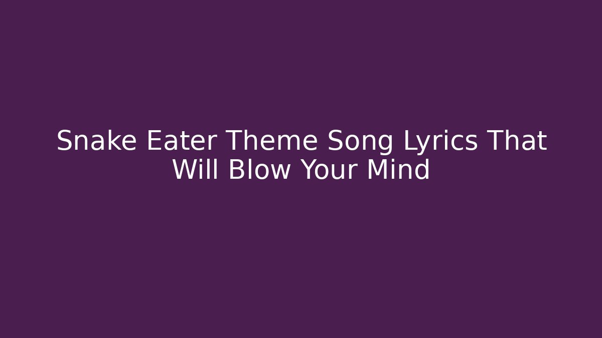 Snake Eater Theme Song Lyrics That Will Blow Your Mind - Método de Aprovação