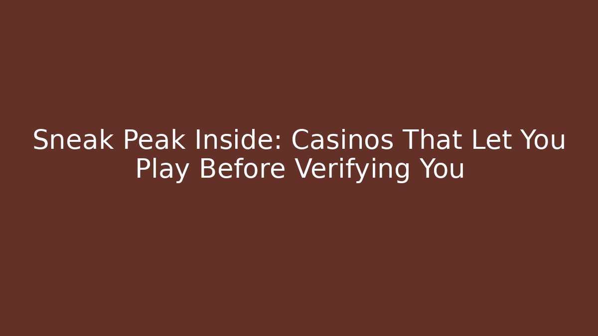 Sneak Peak Inside: Casinos That Let You Play Before Verifying You