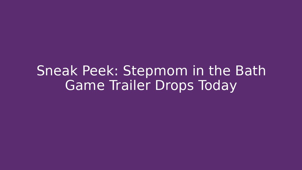 Sneak Peek: Stepmom in the Bath Game Trailer Drops Today