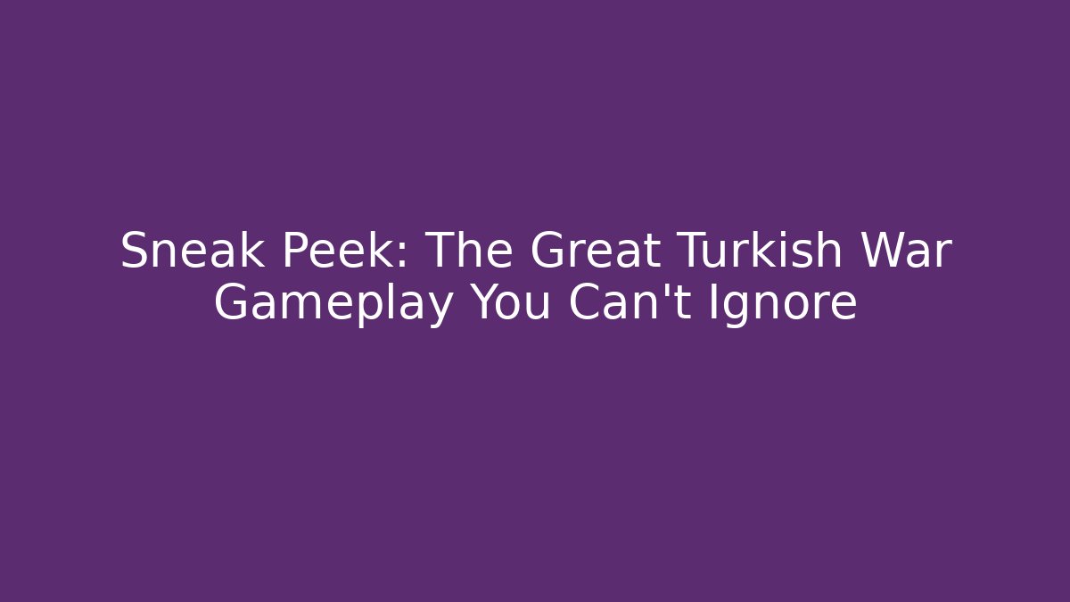 Sneak Peek: The Great Turkish War Gameplay You Can't Ignore