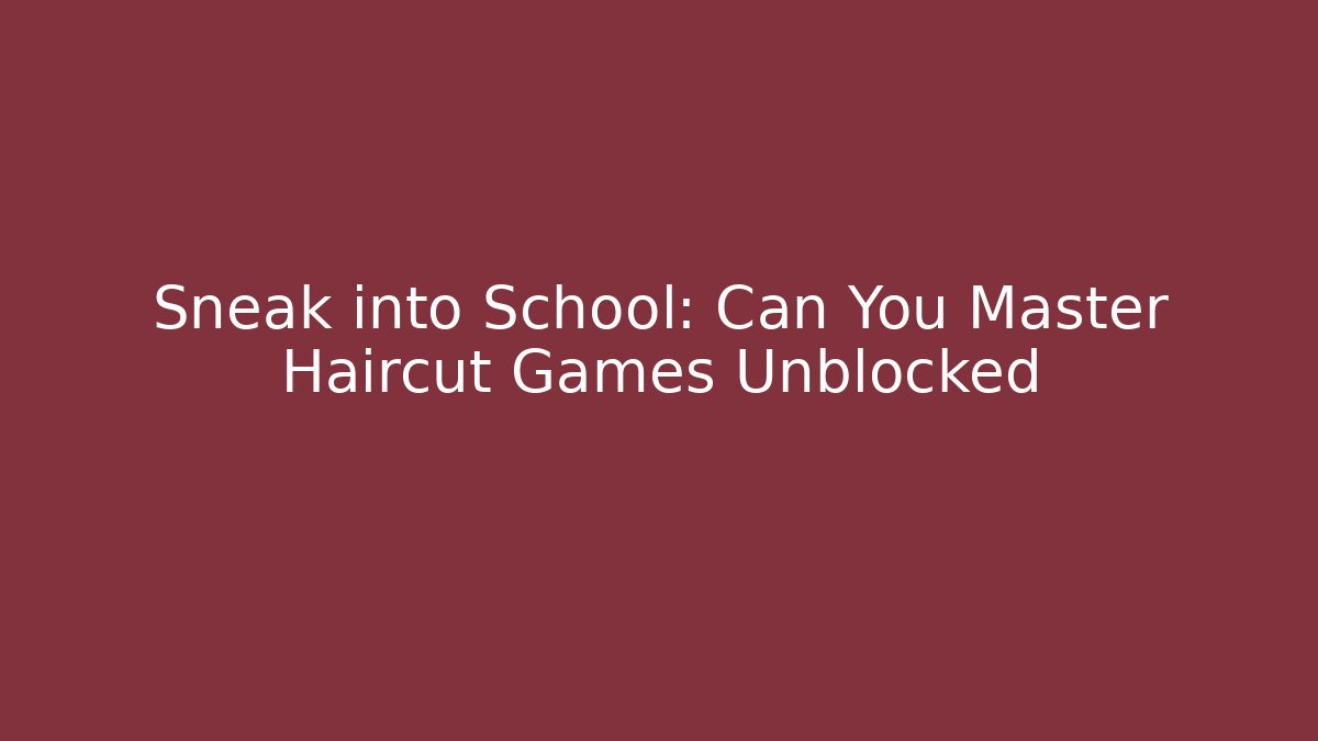 Sneak into School: Can You Master Haircut Games Unblocked