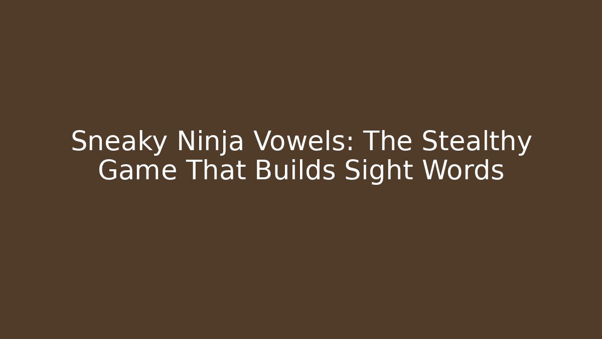 Sneaky Ninja Vowels: The Stealthy Game That Builds Sight Words