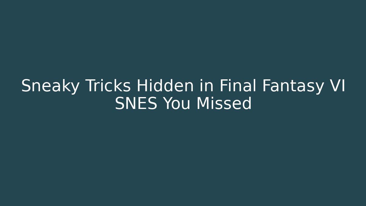 Sneaky Tricks Hidden in Final Fantasy VI SNES You Missed