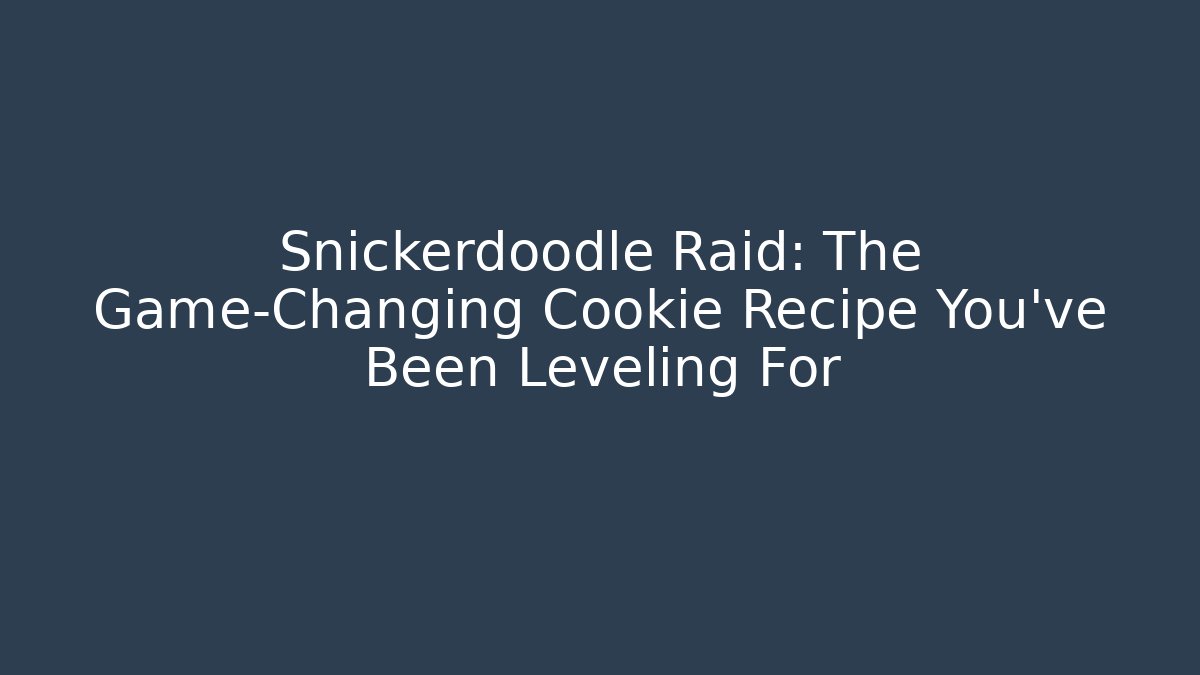 Snickerdoodle Raid: The Game-Changing Cookie Recipe You've Been Leveling For