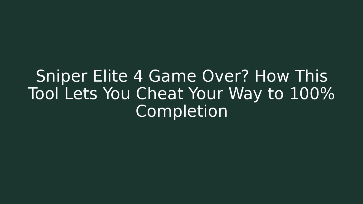 Sniper Elite 4 Game Over? How This Tool Lets You Cheat Your Way to 100% Completion