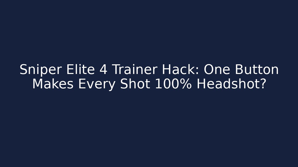 Sniper Elite 4 Trainer Hack: One Button Makes Every Shot 100% Headshot?