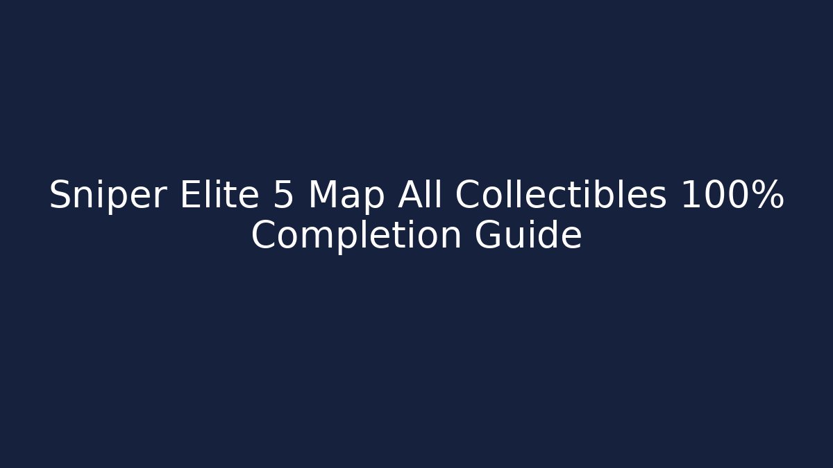 Sniper Elite 5 Map All Collectibles 100% Completion Guide