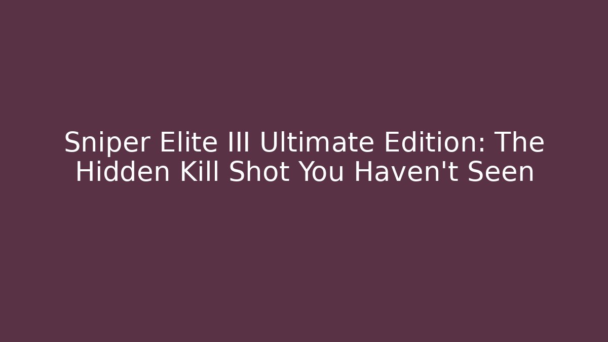 Sniper Elite III Ultimate Edition: The Hidden Kill Shot You Haven't Seen