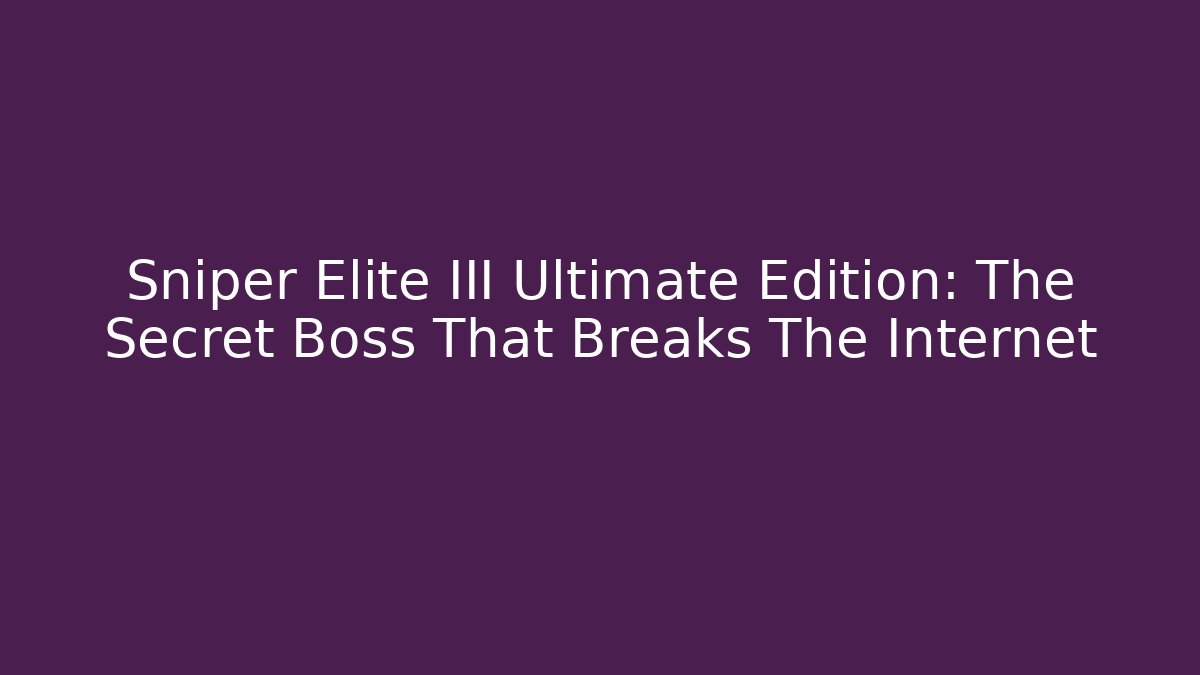 Sniper Elite III Ultimate Edition: The Secret Boss That Breaks The Internet