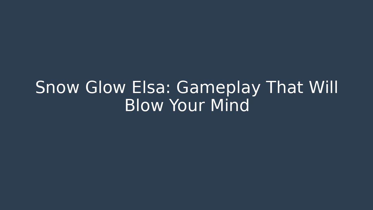 Snow Glow Elsa: Gameplay That Will Blow Your Mind