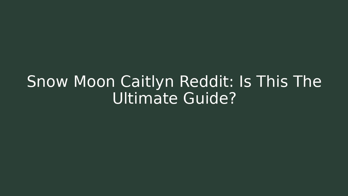 Snow Moon Caitlyn Reddit: Is This The Ultimate Guide?